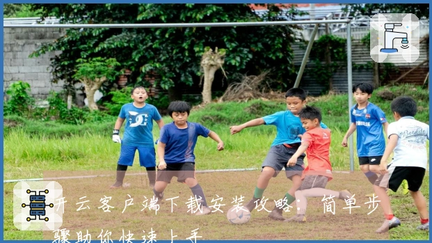 开云客户端下载安装攻略：简单步骤助你快速上手