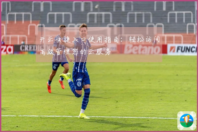 开云快捷入口使用指南：轻松访问高效管理您的云服务