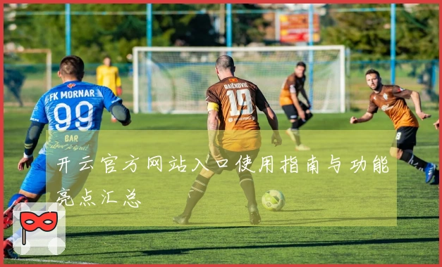 开云官方网站入口使用指南与功能亮点汇总