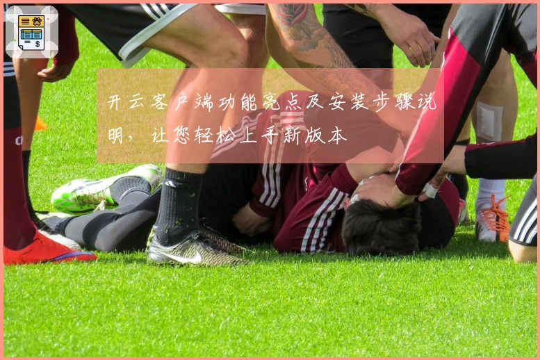 开云客户端功能亮点及安装步骤说明，让您轻松上手新版本