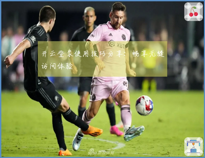 开云登录使用技巧分享:畅享无缝访问体验