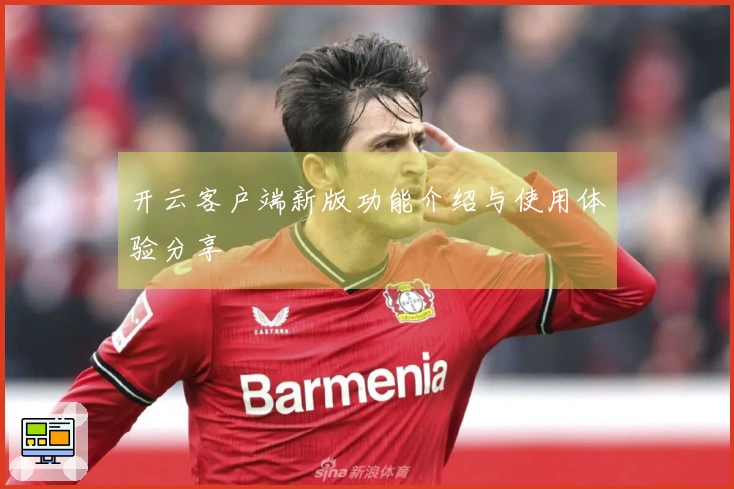 开云客户端新版功能介绍与使用体验分享