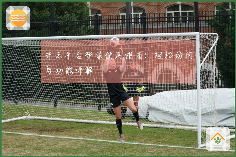 开云平台登录使用指南:轻松访问与功能详解