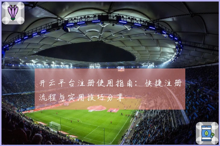 开云平台注册使用指南：快捷注册流程与实用技巧分享