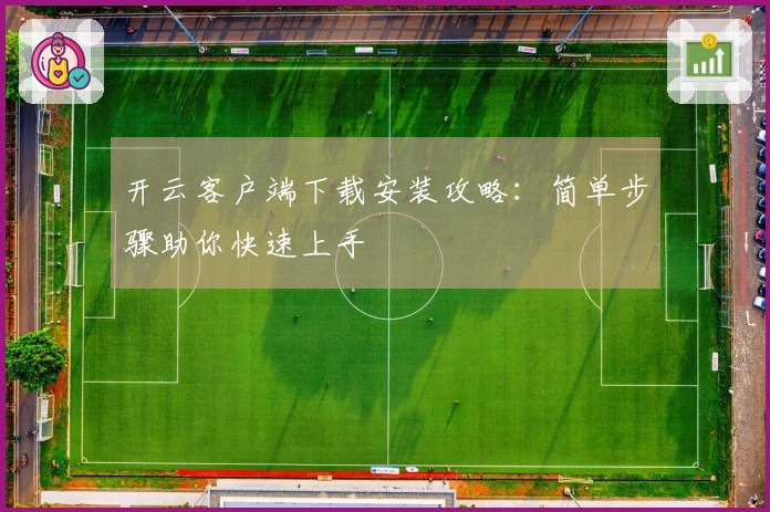 开云客户端下载安装攻略：简单步骤助你快速上手